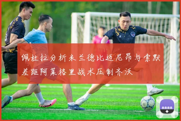 佩杜拉分析米兰德比迈尼昂与索默差距阿莱格里战术压制齐沃