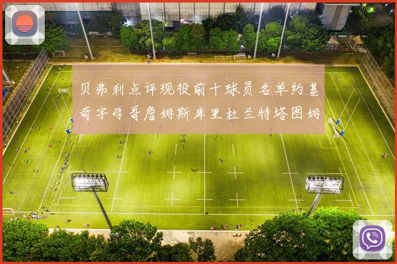 贝弗利点评现役前十球员名单约基奇字母哥詹姆斯库里杜兰特塔图姆华盛顿