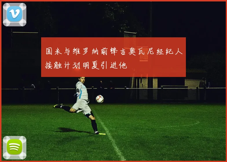 国米与维罗纳前锋吉奥瓦尼经纪人接触计划明夏引进他