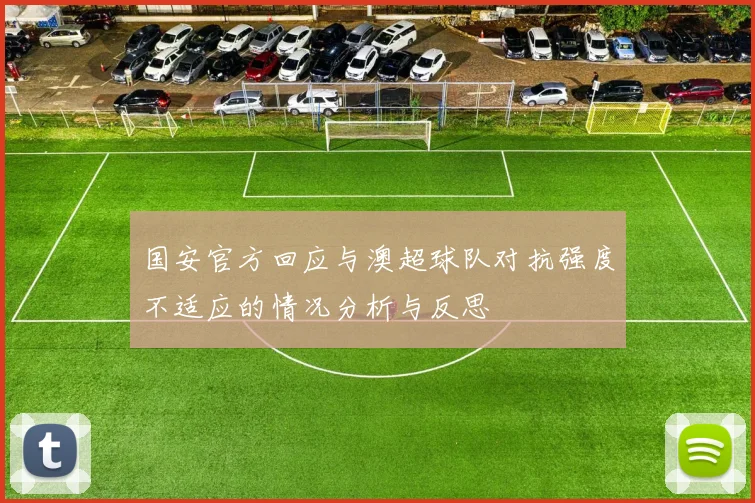 国安官方回应与澳超球队对抗强度不适应的情况分析与反思