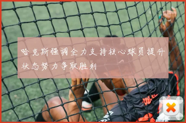 哈克斯强调全力支持核心球员提升状态努力争取胜利