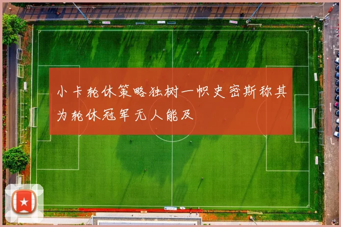 小卡轮休策略独树一帜史密斯称其为轮休冠军无人能及