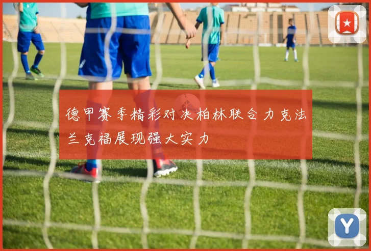 德甲赛季精彩对决柏林联合力克法兰克福展现强大实力