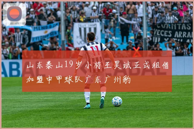 山东泰山19岁小将王昊斌正式租借加盟中甲球队广东广州豹