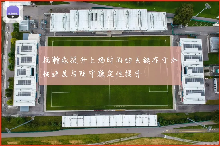 杨瀚森提升上场时间的关键在于加快速度与防守稳定性提升