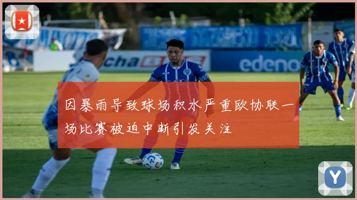 因暴雨导致球场积水严重欧协联一场比赛被迫中断引发关注