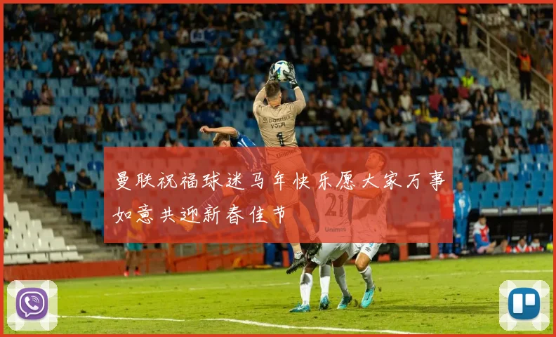 曼联祝福球迷马年快乐愿大家万事如意共迎新春佳节