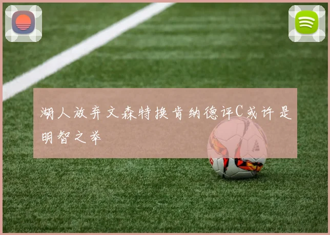 湖人放弃文森特换肯纳德评C或许是明智之举
